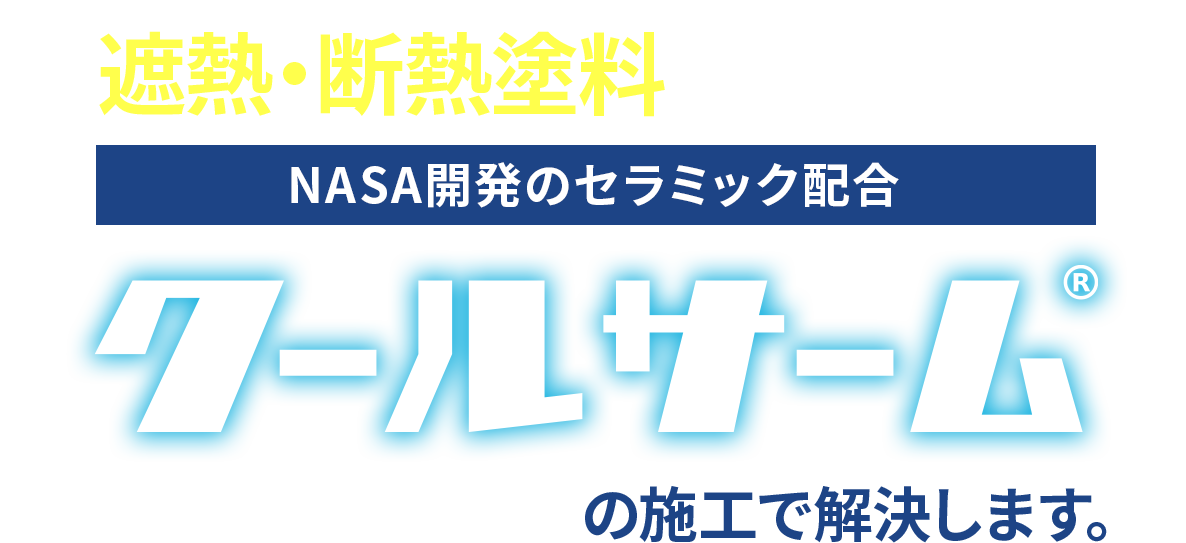 遮熱・断熱塗料のパイオニア。NASA開発のセラミック配合。クールサームの施工で解決します。